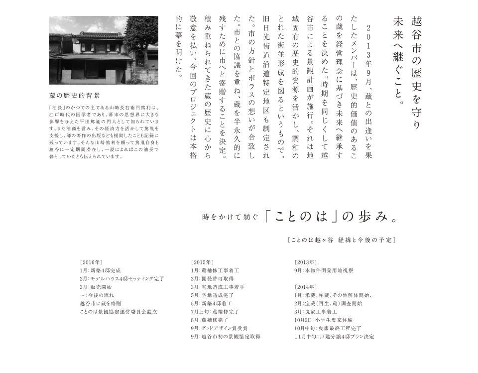 越谷市の歴史を守り未来へ継ぐこと。 2013年9月、蔵との出会いを果たしたメンバーは、歴史的価値のあるこの蔵を経営理念に基づき未来へ継承することを決めた。時期を同じくして越谷市による景観計画が施行。それは地域固有の歴史的資産を活かし、調和のとれた街並み形成を図るというもので、旧日光街道沿道地区も制定された。市の方針とポラスの想いが合致した。市との協議を重ね、蔵を半永久的に残すために市へと寄贈することを決定。積み重ねられてきた蔵の歴史に心から敬意を払い、今回のプロジェクトは本格的に幕を開けた。